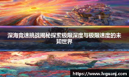 深海竞速挑战揭秘探索极限深度与极限速度的未知世界