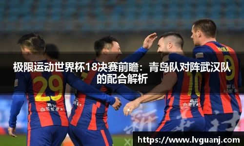 极限运动世界杯18决赛前瞻：青岛队对阵武汉队的配合解析