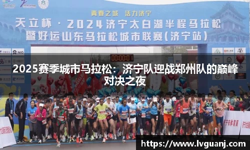 2025赛季城市马拉松：济宁队迎战郑州队的巅峰对决之夜
