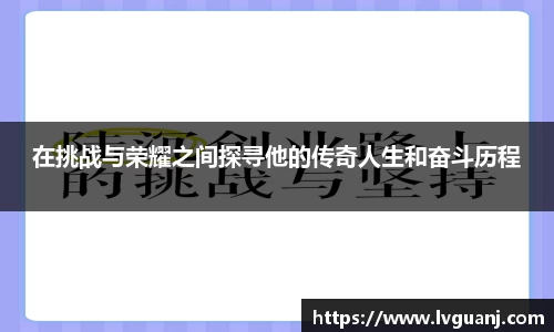 在挑战与荣耀之间探寻他的传奇人生和奋斗历程