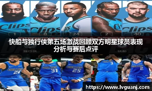 快船与独行侠第五场激战回顾双方明星球员表现分析与赛后点评