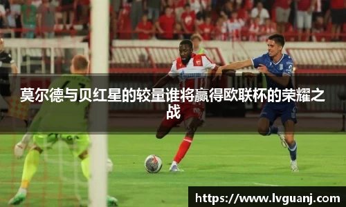 莫尔德与贝红星的较量谁将赢得欧联杯的荣耀之战