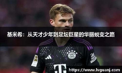 基米希：从天才少年到足坛巨星的华丽蜕变之路