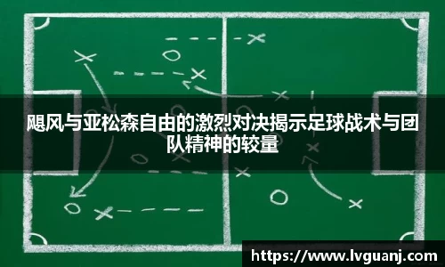 飓风与亚松森自由的激烈对决揭示足球战术与团队精神的较量