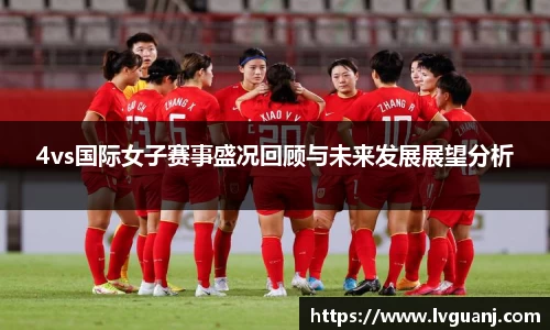 4vs国际女子赛事盛况回顾与未来发展展望分析