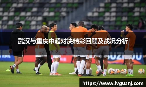 武汉与重庆中超对决精彩回顾及战况分析