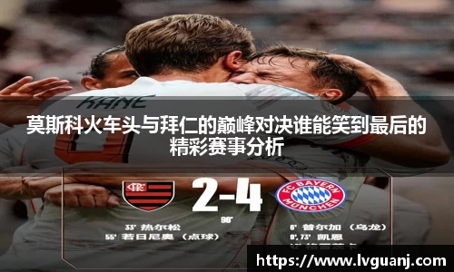 莫斯科火车头与拜仁的巅峰对决谁能笑到最后的精彩赛事分析